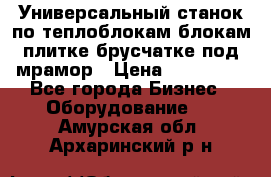 Универсальный станок по теплоблокам,блокам,плитке,брусчатке под мрамор › Цена ­ 450 000 - Все города Бизнес » Оборудование   . Амурская обл.,Архаринский р-н